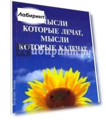 Мысли, которые лечат, и мысли, которые калечат. Как победить болезни силой мысли
