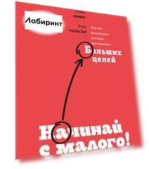 Начинай с малого. Научно доказанная система достижения больших целей