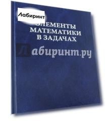 Элементы математики в задачах. Через олимпиады и кружки - к профессии