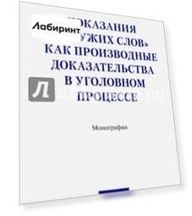 Показания с "чужих слов" как производные доказательства в уголовном процессе. Монография