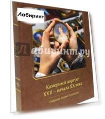 Камерный портрет XVII - начала XX века. Собрание Андрея Руденцова