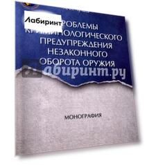 Проблемы криминологического предупреждения незаконного оборота оружия. Монография