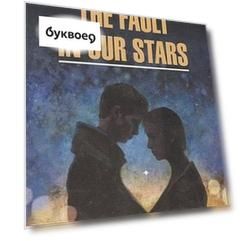 The fault in our stars - Виноваты звезды. Книга для чтения на английском языке