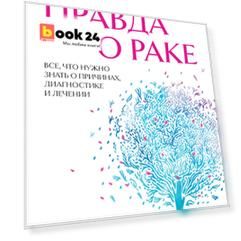 Правда о раке. Все, что нужно знать о причинах, диагностике и лечении