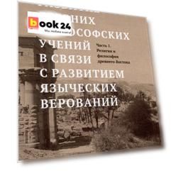 Постепенное развитие древних философских учений в связи с развитием языческих верований. Т.1 Религия и философия древнего Востока