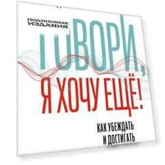 Говори, я хочу еще! Как убеждать и достигать своих целей