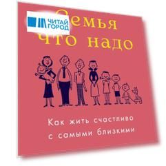 Семья что надо. Как жить счастливо с самыми близкими. Книга о любви