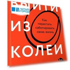 Выйти из колеи: Как перестать саботировать свою жизнь