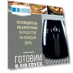 Готовим в Air Fryer. Путеводитель по аэрогрилю. 36 рецептов на каждый день