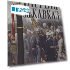 Битвы за Кавказ. История войн на турецко-кавказском фронте. 1828—1921