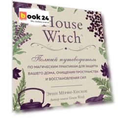 House Witch. Полный путеводитель по магическим практикам для защиты вашего дома, очищения пространства и восстановления сил