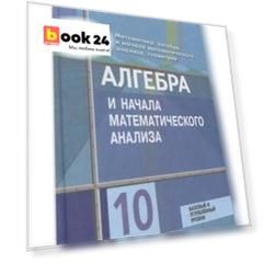 Колягин. Математика: алгебра и начала математического анализа, геометрия. Алгебра и начала мат. анализа 10 класс. Базовый и углубл. уровни. Учебник.
