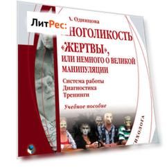 Многоликость «жертвы», или Немного о великой манипуляции (система работы, диагностика, тренинги). Учебное пособие
