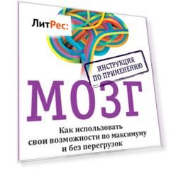 Мозг. Инструкция по применению. Как использовать свои возможности по максимуму и без перегрузок