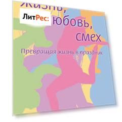 Жизнь, любовь, смех. Превращая жизнь в праздник