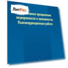 Эффективное преодоление неуверенности и тревожности. Психокоррекционная работа
