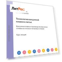 Технология вакуумной плавки и литья. Вакуумная плавка и производство фасонных отливок из титана и титановых сплавов