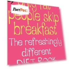 Only Fat People Skip Breakfast: The Refreshingly Different Diet Book