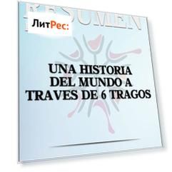 Resumen De Una Historia Del Mundo A Trav?s De 6 Tragos