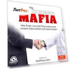 Die wei?e Mafia - Wie ?rzte und die Pharmaindustrie unsere Gesundheit aufs Spiel setzen (Ungek?rzt)