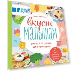 Вкусно малышам. Учимся готовить для приверед. 55 рецептов для детей от 1 года