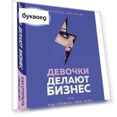 Девочки делают бизнес. Или как открыть свое дело и начать зарабатывать
