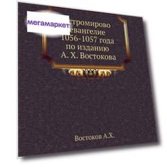 Книга Остромирово Евангелие 1056-1057 Года по Изданию А. X, Востокова