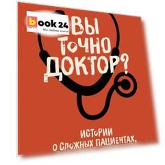 Вы точно доктор? Истории о сложных пациентах, современной медицине и силе юмора