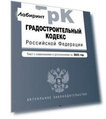 Градостроительный кодекс Российской Федерации. Текст с изменениями и дополнениями на 2022 год