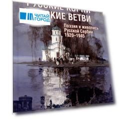 Русские корни - сербские ветви. Поэзия и живопись Русской Сербии 1920-1945