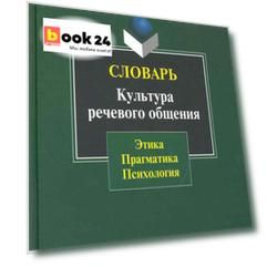 Словарь. Культура речевого общения: этика прагматика психология
