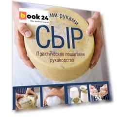 Сыр своими руками. Практическое пошаговое руководство