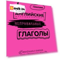 Английские неправильные глаголы: легко и навсегда! Маленькая книжка на огромную тему