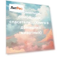 Кормильцы, помощники, спасатели....(Книга о домашних животных)