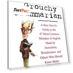The Grouchy Grammarian. A How-Not-To Guide to the 47 Most Common Mistakes in English Made by Journalists, Broadcasters, and Others Who Should Know Better