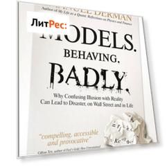 Models. Behaving. Badly. Why Confusing Illusion with Reality Can Lead to Disaster, on Wall Street and in Life
