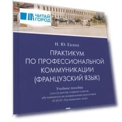 Практикум по профессиональной коммуникации (французский язык). Учебное пособие для студентов старших курсов, обучающихся по направлению подготовки 43.03.03 "Гостиничное дело"
