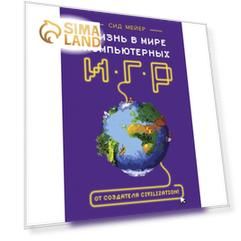 Сид Мейер: Жизнь в мире компьютерных игр. Сид Мейер