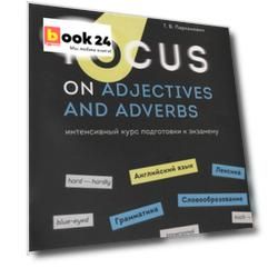 Focus on Adjectives and Adverbs. Английский язык: Грамматика. Лексика. Словообразование: интенсивный курс подготовки к экзамену
