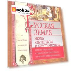 Русская земля. Между язычеством и христианством. От князя Игоря до сына его Святослава