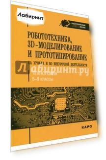 Робототехника, 3D-моделирование и прототипирование на уроках и во внеурочной деятельности. 5-9 класс