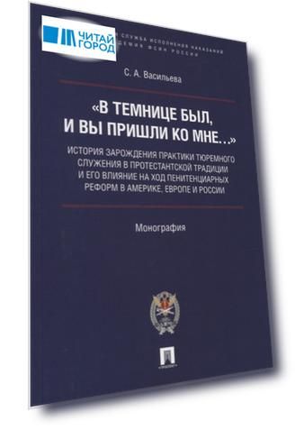 В темнице был и вы пришли ко Мне история зарождения практики тюремного служения в протестантской традиции и его влияние на ход пенитенциарных реформ в Америке Европе и России Монография