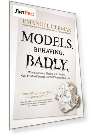 Models. Behaving. Badly. Why Confusing Illusion with Reality Can Lead to Disaster, on Wall Street and in Life