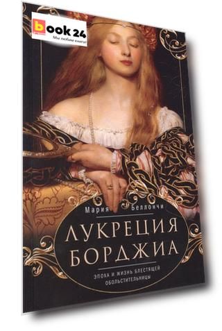 Лукреция Борджиа. Эпоха и жизнь блестящей обольстительницы