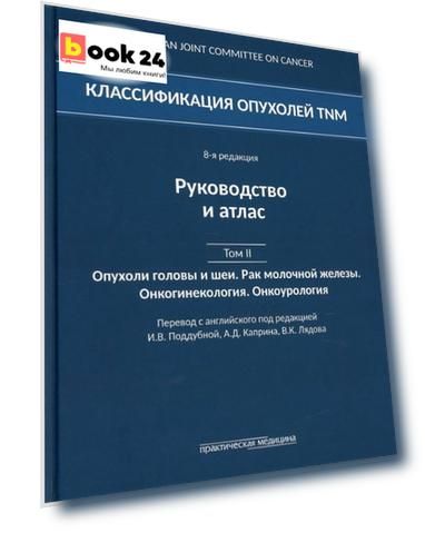 Классификация опухолей TNM. 8-я редакция. Руководство и атлас. Том II: Опухоли головы и шеи. Рак молочной железы. Онкогинекология. Онкоурология