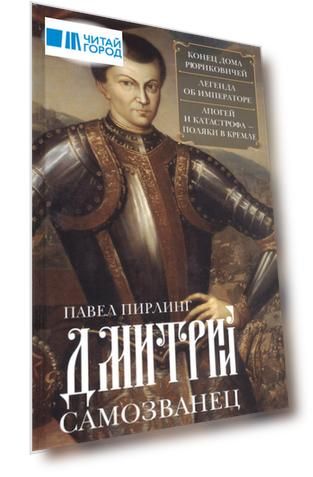 Дмитрий Самозванец. Конец дома Рюриковичей. Легенда об императоре. Апогей и катастрофа. Поляки в Кремле