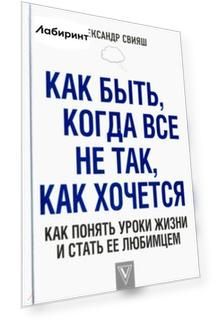 Как быть, когда все не так, как хочется. Как понять уроки жизни и стать ее любимцем
