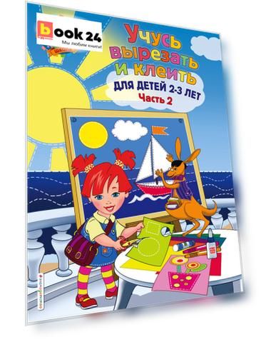 Учусь вырезать и клеить: для детей 2-3 лет. Ч 2