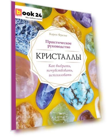 Кристаллы. Практическое руководство. Как выбрать, почувствовать, использовать