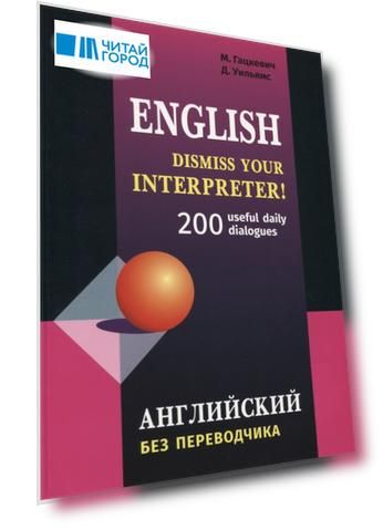 Dismiss your Interpreter! 200 диалогов. Английский без переводчика: 200 useful daily dialogues